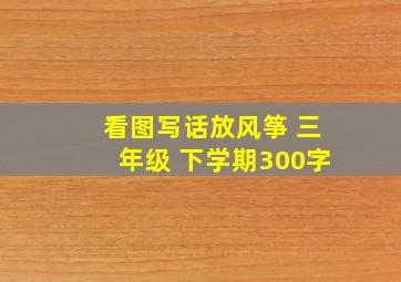 看图写话放风筝 三年级 下学期300字